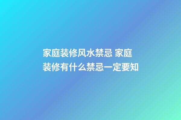 家庭装修风水禁忌 家庭装修有什么禁忌一定要知